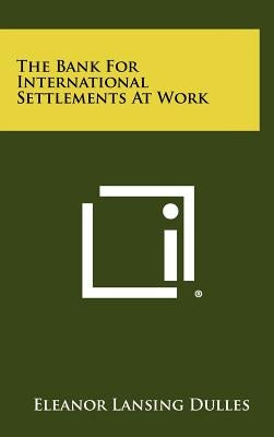 The Bank For International Settlements At Work by Dulles, Eleanor Lansing