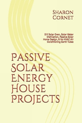 Passive Solar Energy House Projects: DIY Solar Oven, Solar Water Distillation, Passive Solar Home Design, & No HVAC Air Conditioning Earth Tubes Paperback Independently Published