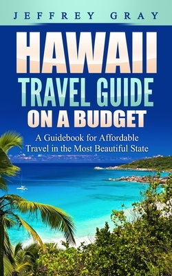 Hawaii Travel Guide on a Budget: A Guidebook for Affordable Travel in the Most Beautiful State Paperback Independently Published