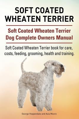Soft Coated Wheaten Terrier. Soft Coated Wheaten Terrier Dog Complete Owners Manual. Soft Coated Wheaten Terrier book for care, costs, feeding, groomi Paperback Imb Publishing Soft Coated Wheaten Terrier
