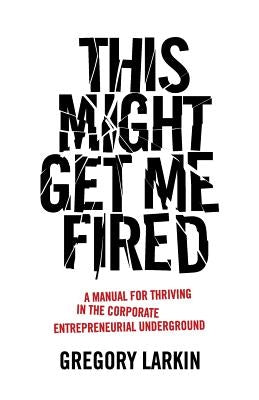 This Might Get Me Fired: A Manual for Thriving in the Corporate Entrepreneurial Underground Paperback Lioncrest Publishing