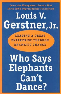 Who Says Elephants Can't Dance?: Leading a Great Enterprise Through Dramatic Change Harper Business