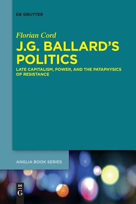 J.G. Ballard's Politics: Late Capitalism, Power, and the Pataphysics of Resistance Paperback de Gruyter