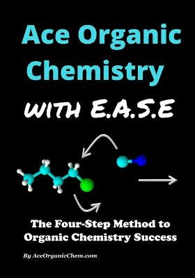 Ace Organic Chemistry with EASE: The Four-Step Method for O-Chem Success Paperback Createspace Independent Publishing Platform