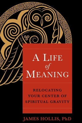 A Life of Meaning: Relocating Your Center of Spiritual Gravity by Hollis, James