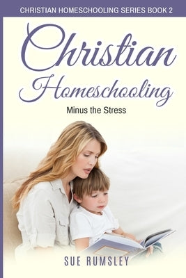 Christian Homeschooling Minus the Stress: Homeschool Any Age, Without Stress, and Teach Your Child with God-Given Courage Paperback Independently Published