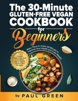 The 30-Minute Gluten-free Vegan Cookbook for Beginners: 150 Simple, Delicious, and Nutritious, Plant-based Gluten-free Recipes. Make Them In Under 30 Paperback Adolpho Publishing LLC