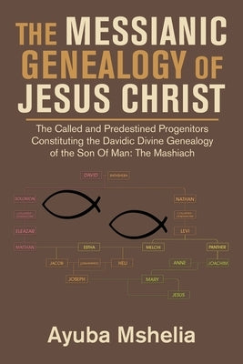 The Messianic Genealogy of Jesus Christ: The Called and Predestined Progenitors Constituting the Davidic Divine Genealogy of the Son of Man: the Mashi Paperback Authorhouse