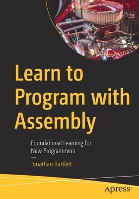 Learn to Program with Assembly: Foundational Learning for New Programmers Paperback Apress