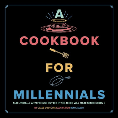 A Cookbook for Millennials: And Literally Anyone Else But Idk If the Jokes Will Make Sense: ( by Caleb, Couturie