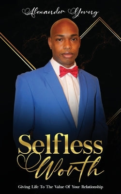 Selfless Worth: Giving life to the value of your relationship by Young, Alexander