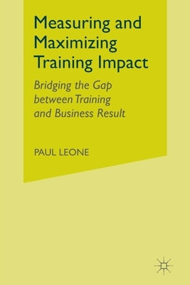 Measuring and Maximizing Training Impact: Bridging the Gap Between Training and Business Results Paperback Palgrave MacMillan