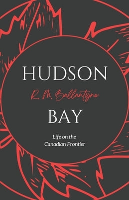Hudson Bay: Life on the Canadian Frontier Paperback Cantaro Publications