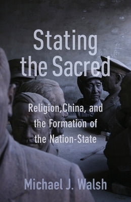 Stating the Sacred: Religion, China, and the Formation of the Nation-State Paperback Columbia University Press