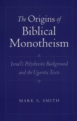 The Origins of Biblical Monotheism: Israel's Polytheistic Background and the Ugaritic Texts Bible Oxford University Press, USA