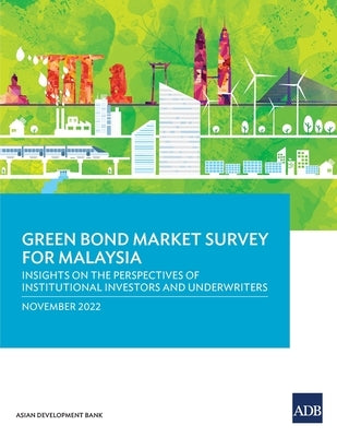 Green Bond Market Survey for Malaysia: Insights on the Perspectives of Institutional Investors and Underwriters Paperback Asian Development Bank