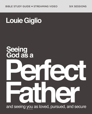Seeing God as a Perfect Father Bible Study Guide Plus Streaming Video: And Seeing You as Loved, Pursued, and Secure Paperback Harperchristian Resources