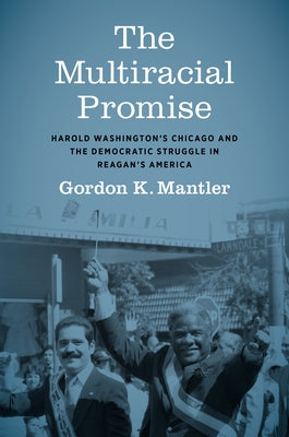 The Multiracial Promise: Harold Washington's Chicago and the Democratic Struggle in Reagan's America Paperback University of North Carolina Press