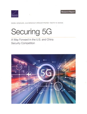 Securing 5g: A Way Forward in the U.S. and China Security Competition Paperback RAND Corporation