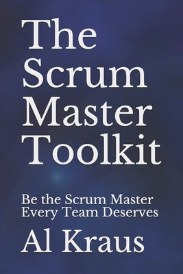 The Scrum Master Toolkit: Be the Scrum Master Every Team Deserves Paperback Independently Published