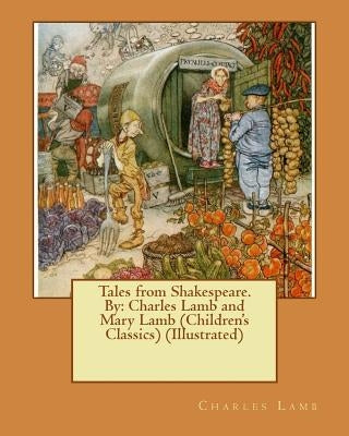 Tales from Shakespeare.By: Charles Lamb and Mary Lamb (Children's Classics) (Illustrated) Paperback Createspace Independent Publishing Platform