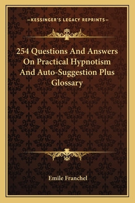 254 Questions and Answers on Practical Hypnotism and Auto-Suggestion Plus Glossary by Franchel, Emile