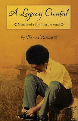 A Legacy Created: Memoir of a Boy from the South by Benson, Thomas