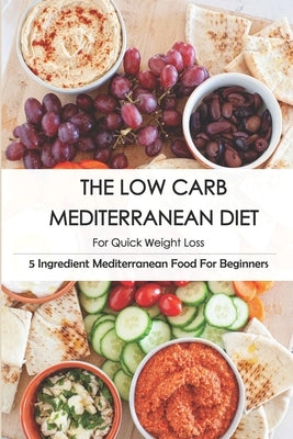 The Low Carb Mediterranean Diet For Quick Weight Loss_ 5 Ingredient Mediterranean Food For Beginners: 30-Minute Mediterranean Diet Cookbook Paperback Independently Published