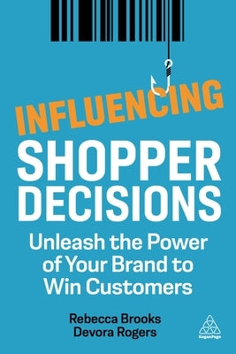 Influencing Shopper Decisions: Unleash the Power of Your Brand to Win Customers by Brooks, Rebecca