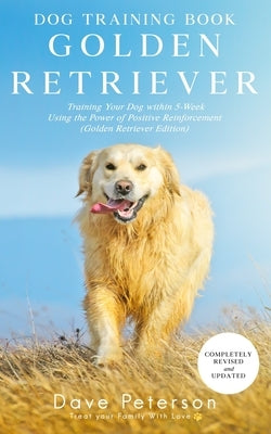 Dog Training Books Golden Retriever: Training Your Dog Within 5-Week Using the Power of Positive Reinforcement (Golden Retriever Edition) Paperback Independently Published