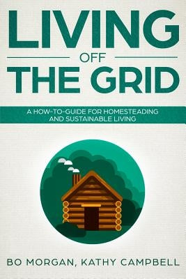 Living Off the Grid: A How-To-Guide for Homesteading and Sustainable Living Paperback Independently Published