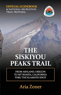 The Siskiyou Peaks Trail: From Ashland, OR to Mt Shasta, CA - Thru the Klamath Knot Paperback Createspace Independent Publishing Platform