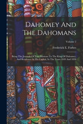 Dahomey And The Dahomans: Being The Journals Of Two Missions To The King Of Dahomey, And Residence At His Capital, In The Years 1849 And 1850; V Paperback Legare Street Press