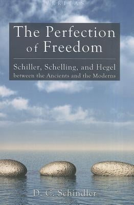 The Perfection of Freedom: Schiller, Schelling, and Hegel Between the Ancients and the Moderns Paperback Cascade Books