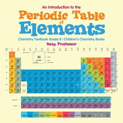 An Introduction to the Periodic Table of Elements: Chemistry Textbook Grade 8 Children's Chemistry Books Paperback Baby Professor