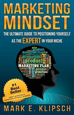 Marketing Mindset: The Ultimate Guide to Positioning Yourself as the Expert in Your Niche by Klipsch, Mark E.