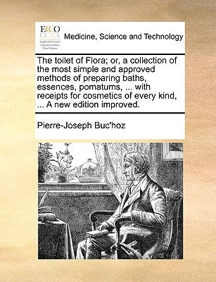 The Toilet of Flora; Or, a Collection of the Most Simple and Approved Methods of Preparing Baths, Essences, Pomatums, ... with Receipts for Cosmetics Paperback Gale Ecco, Print Editions