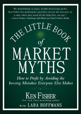 The Little Book of Market Myths: How to Profit by Avoiding the Investing Mistakes Everyone Else Makes by Fisher, Kenneth L.