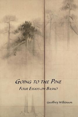 Going to the Pine: Four Essays on Bashō Paperback Geoffrey M. Wilkinson