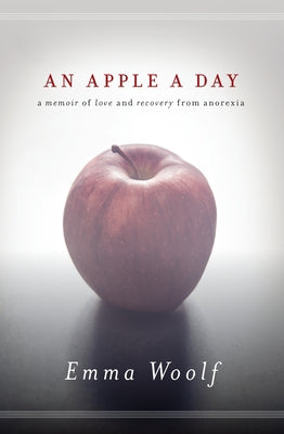 An Apple a Day: A Memoir of Love and Recovery from Anorexia by Woolf, Emma
