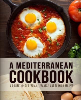 A Mediterranean Cookbook: A Collection of Persian, Lebanese, and Turkish Recipes (4th Edition) Paperback Independently Published