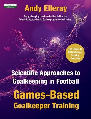 Scientific Approaches to Goalkeeping in Football: Games-Based Goalkeeper Training Paperback Oakamoor Publishing