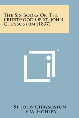 The Six Books on the Priesthood of St. John Chrysostom (1837) Paperback Literary Licensing, LLC