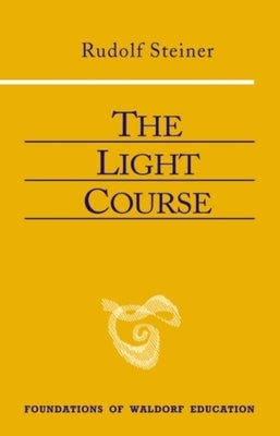 The Light Course: First Course in Natural Science: Light, Color, Sound--Mass, Electricity, Magnetism Paperback Steiner Books