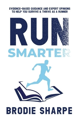 Run Smarter: Evidence-based Guidance and Expert Opinions to Help You Survive & Thrive as a Runner Paperback Run Smarter Physiotherapy Clinic