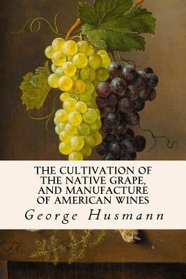 The Cultivation of The Native Grape, and Manufacture of American Wines Paperback Createspace Independent Publishing Platform