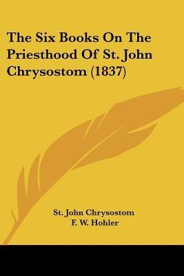 The Six Books on the Priesthood of St. John Chrysostom (1837) Paperback Kessinger Publishing