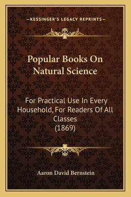 Popular Books on Natural Science: For Practical Use in Every Household, for Readers of All Classes (1869) Paperback Kessinger Publishing