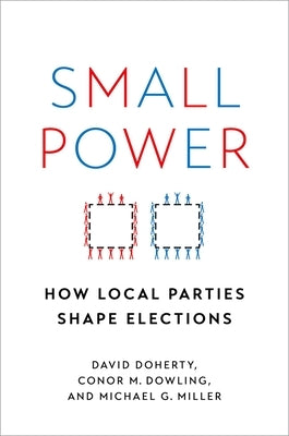 Small Power: How Local Parties Shape Elections Paperback Oxford University Press, USA