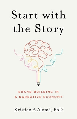 Start with the Story: Brand-Building in a Narrative Economy Paperback Lioncrest Publishing